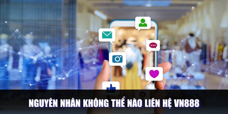 Nguyên nhân không thể kết nối với VN888 Nguyên nhân không thể kết nối với VN888