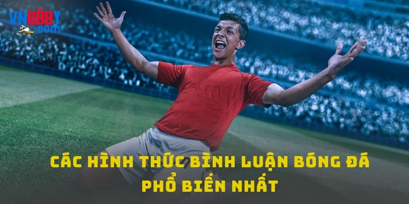 Các hình thức bình luận bóng đá phổ biến nhất Các hình thức bình luận bóng đá phổ biến nhất