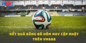 Kết Quả Bóng Đá Hôm Nay VN888 - Cập Nhật Thông Tin Mới Nhất