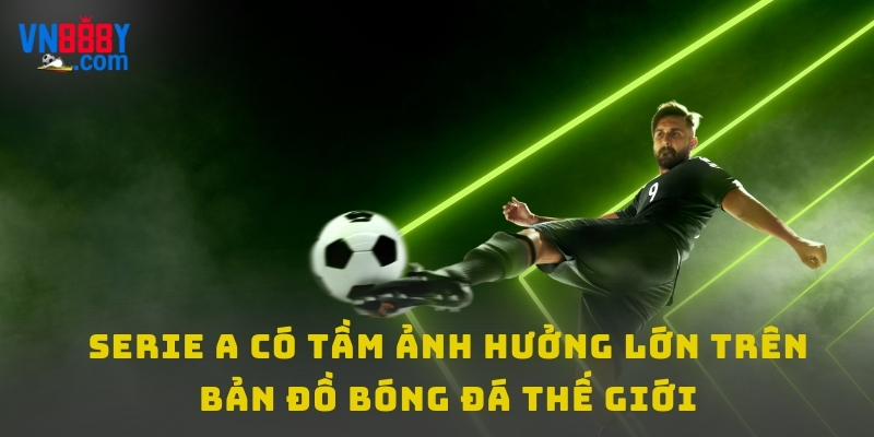 Serie A có tầm ảnh hưởng lớn trên bản đồ bóng đá thế giới Serie A có tầm ảnh hưởng lớn trên bản đồ bóng đá thế giới