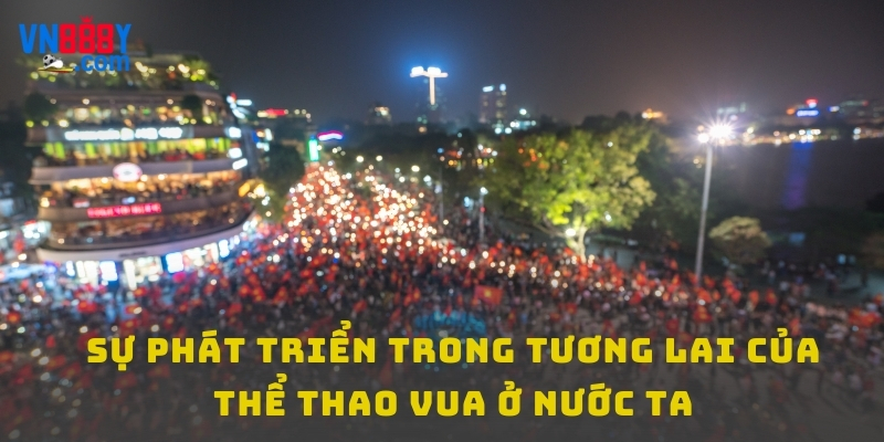 Sự phát triển trong tương lai của thể thao vua ở nước ta