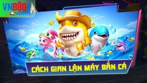 Cách gian lận máy bắn cá